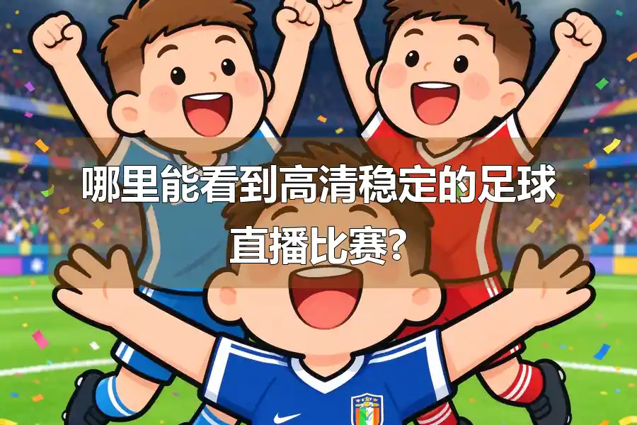 哪里能看到高清稳定的足球直播比赛?